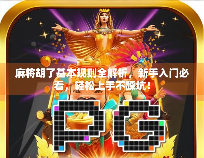 麻将胡了基本规则全解析，新手入门必看，轻松上手不踩坑！