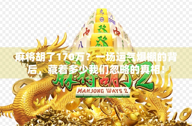 麻将胡了170万？一场运气爆棚的背后，藏着多少我们忽略的真相！