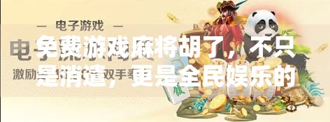 免费游戏麻将胡了，不只是消遣，更是全民娱乐的新风口！