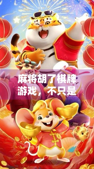 麻将胡了棋牌游戏，不只是娱乐，更是社交与智慧的博弈场