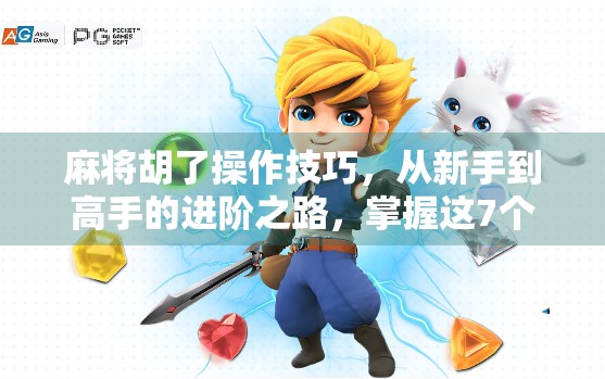 麻将胡了操作技巧，从新手到高手的进阶之路，掌握这7个关键细节赢在起跑线！