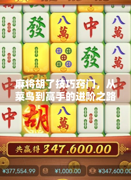 麻将胡了技巧窍门，从菜鸟到高手的进阶之路，这些实战秘诀你必须掌握！