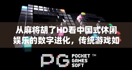 从麻将胡了HD看中国式休闲娱乐的数字进化，传统游戏如何在手机上焕发新生？