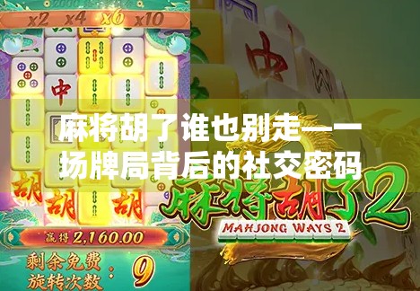 麻将胡了谁也别走—一场牌局背后的社交密码与人性微光