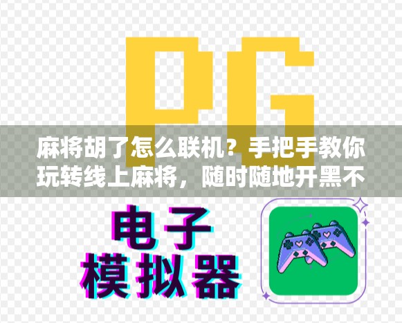 麻将胡了怎么联机？手把手教你玩转线上麻将，随时随地开黑不掉线！