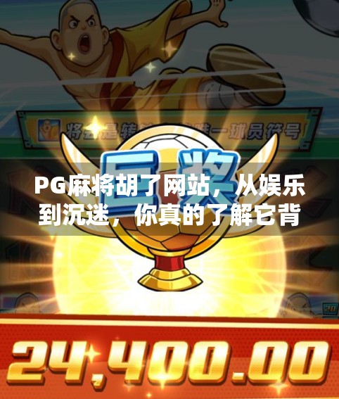 PG麻将胡了网站,从娱乐到沉迷,你真的了解它背后的陷阱吗?