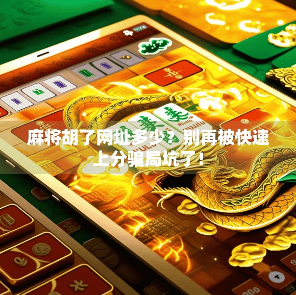 麻将胡了网址多少?别再被快速上分骗局坑了!