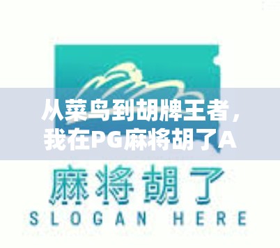 从菜鸟到胡牌王者,我在PG麻将胡了APP上的100小时沉浸式体验