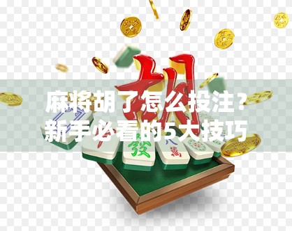 麻将胡了怎么投注？新手必看的5大技巧，让你赢钱又赢人气！