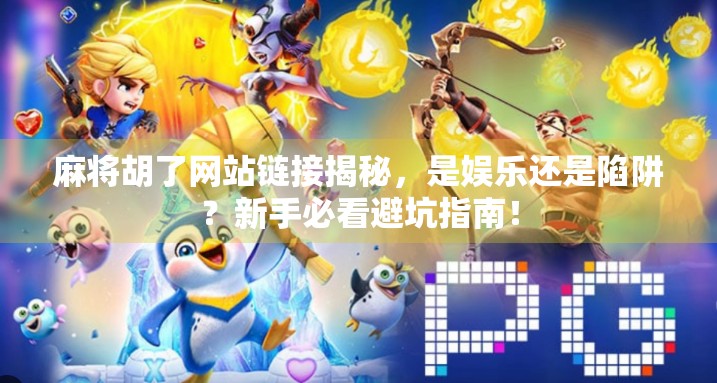 麻将胡了网站链接揭秘，是娱乐还是陷阱？新手必看避坑指南！