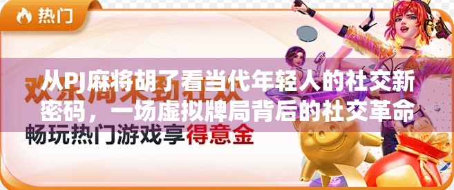 从PJ麻将胡了看当代年轻人的社交新密码，一场虚拟牌局背后的社交革命