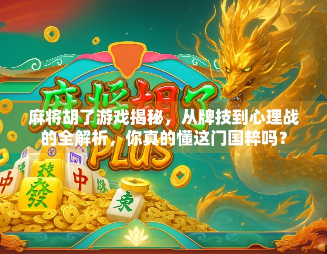 麻将胡了游戏揭秘，从牌技到心理战的全解析，你真的懂这门国粹吗？