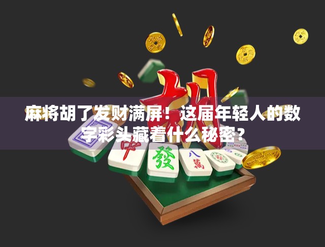 麻将胡了发财满屏！这届年轻人的数字彩头藏着什么秘密？