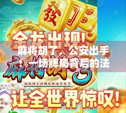 麻将胡了，公安出手！一场牌局背后的法律警示