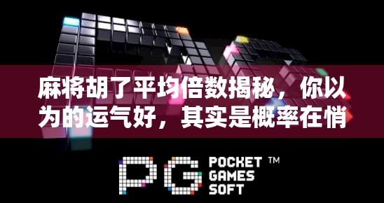 麻将胡了平均倍数揭秘，你以为的运气好，其实是概率在悄悄帮你！
