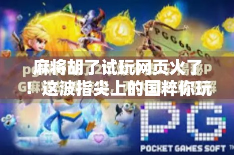 麻将胡了试玩网页火了！这波指尖上的国粹你玩了吗？