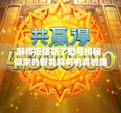 麻将按钮胡了型号揭秘，你家的智能麻将机真的懂你吗？